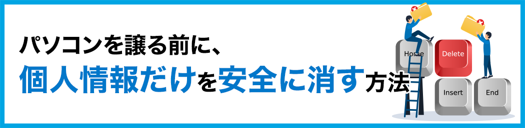 タイトルイメージ:パソコンを譲る前に、個人情報だけを安全に消す方法