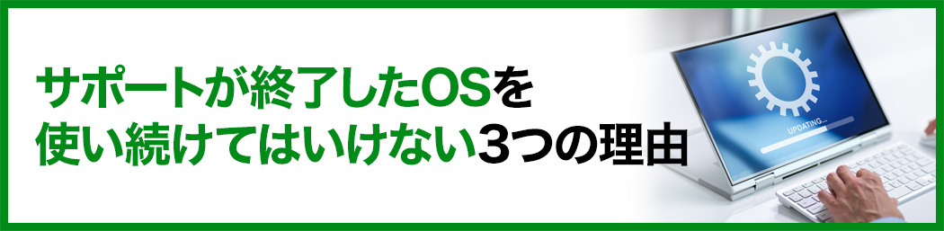 サポートが終了したOSを使い続けてはいけない3つの理由