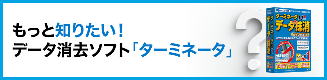 もっと知りたい！データ消去ソフト「ターミネータ」