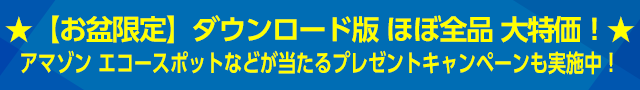 8月21日AM10時まで★お盆限定！ダウンロード版、ほぼ全品特価でご提供！