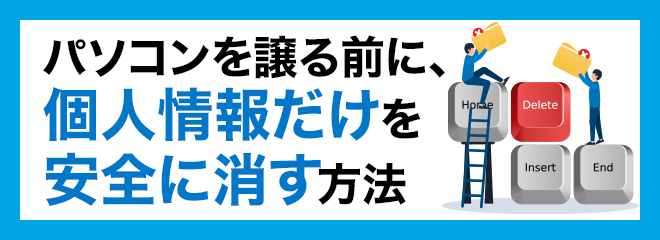 パソコンを譲る前に、個人情報だけを安全に消す方法